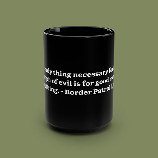 Evil Prevails When 15oz Black Mug with Border Patrol Agent Quote